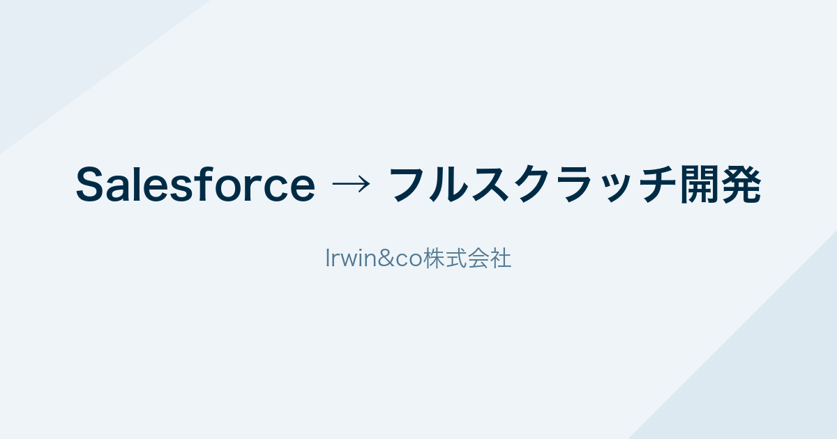 Salesforceからフルスクラッチ開発への乗り換え(Irwin&co株式会社)